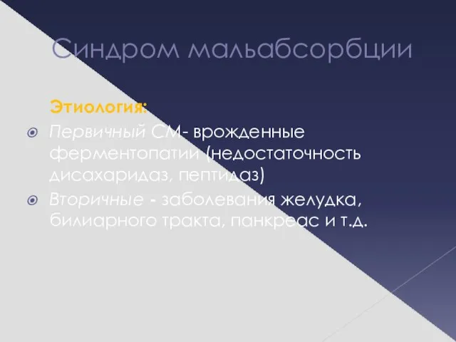 Синдром мальабсорбции Этиология: Первичный СМ- врожденные ферментопатии (недостаточность дисахаридаз, пептидаз) Вторичные -