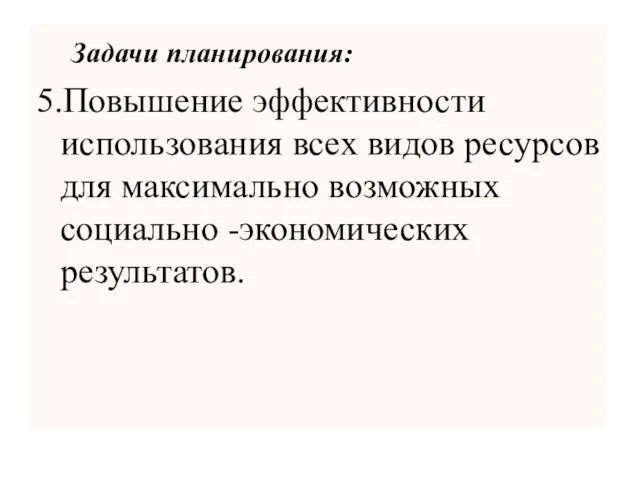 Задачи планирования: 5.Повышение эффективности использования всех видов ресурсов для максимально возможных социально -экономических результатов.