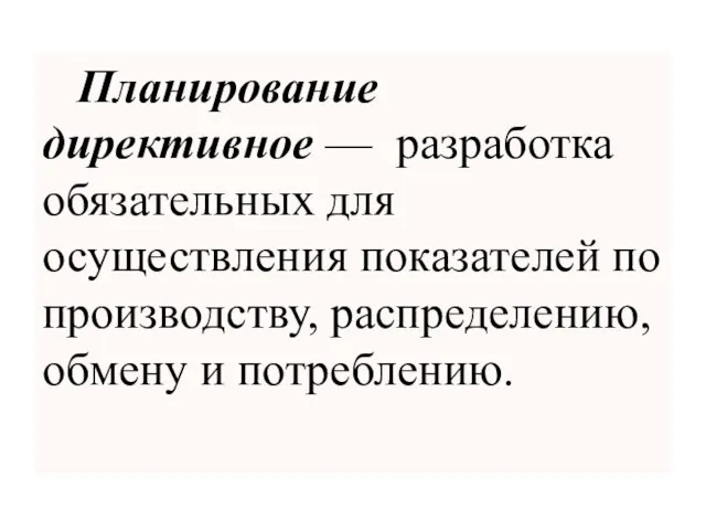 Планирование директивное — разработка обязательных для осуществления показателей по производству, распределению, обмену и потреблению.