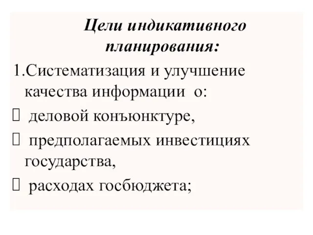 Цели индикативного планирования: 1.Систематизация и улучшение качества информации о: деловой конъюнктуре, предполагаемых инвестициях государства, расходах госбюджета;