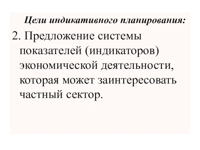 Цели индикативного планирования: 2. Предложение системы показателей (индикаторов) экономической деятельности, которая может заинтересовать частный сектор.