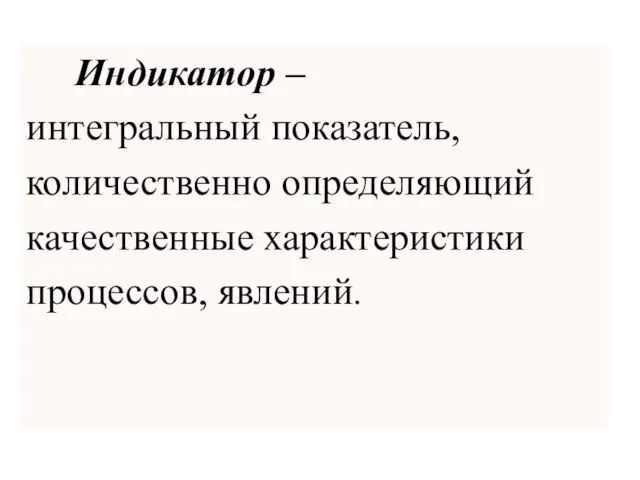 Индикатор – интегральный показатель, количественно определяющий качественные характеристики процессов, явлений.