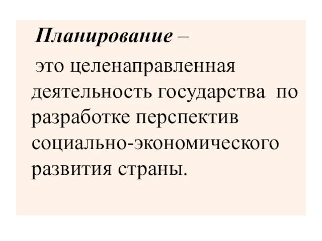 Планирование – это целенаправленная деятельность государства по разработке перспектив социально-экономического развития страны.