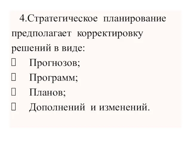 4.Стратегическое планирование предполагает корректировку решений в виде: Прогнозов; Программ; Планов; Дополнений и изменений.