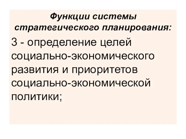 Функции системы стратегического планирования: 3 - определение целей социально-экономического развития и приоритетов социально-экономической политики;