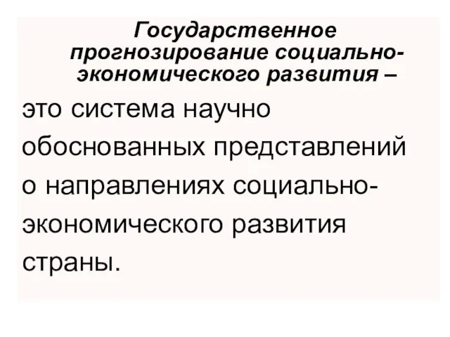 Государственное прогнозирование социально-экономического развития – это система научно обоснованных представлений о направлениях социально- экономического развития страны.