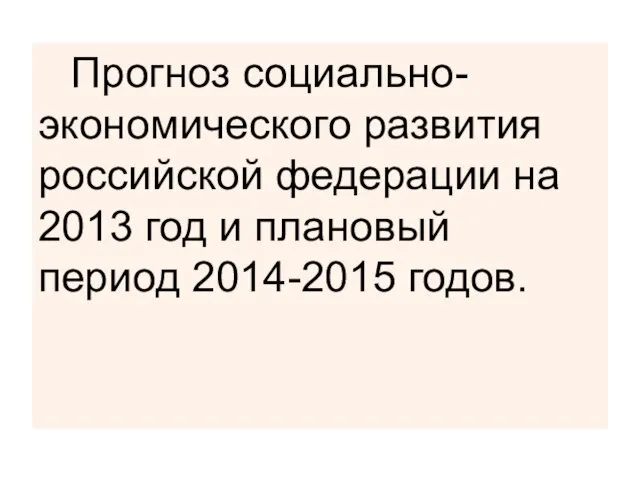 Прогноз социально-экономического развития российской федерации на 2013 год и плановый период 2014-2015 годов.