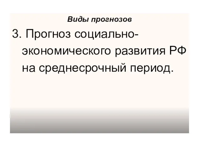 Виды прогнозов 3. Прогноз социально- экономического развития РФ на среднесрочный период.