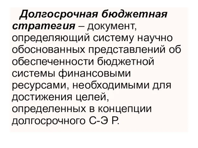 Долгосрочная бюджетная стратегия – документ, определяющий систему научно обоснованных представлений об обеспеченности