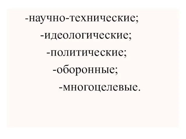 -научно-технические; -идеологические; -политические; -оборонные; -многоцелевые.