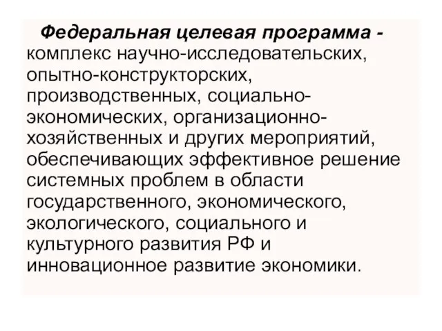 Федеральная целевая программа -комплекс научно-исследовательских, опытно-конструкторских, производственных, социально-экономических, организационно-хозяйственных и других мероприятий,