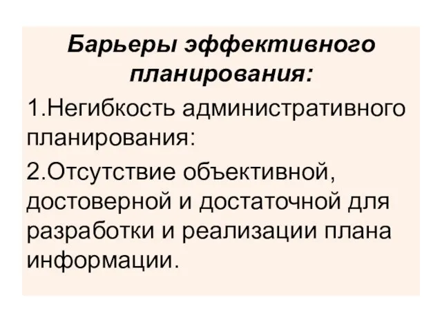 Барьеры эффективного планирования: 1.Негибкость административного планирования: 2.Отсутствие объективной, достоверной и достаточной для