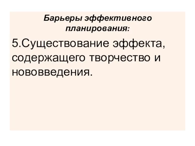 Барьеры эффективного планирования: 5.Существование эффекта, содержащего творчество и нововведения.