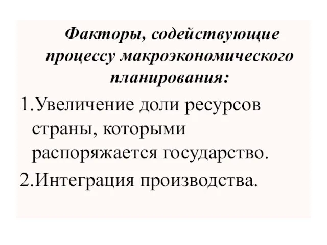 Факторы, содействующие процессу макроэкономического планирования: 1.Увеличение доли ресурсов страны, которыми распоряжается государство. 2.Интеграция производства.