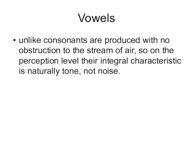 Vowels unlike consonants are produced with no obstruction to the stream of