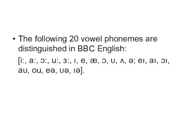 The following 20 vowel phonemes are distinguished in BBC English: [i:, a:,