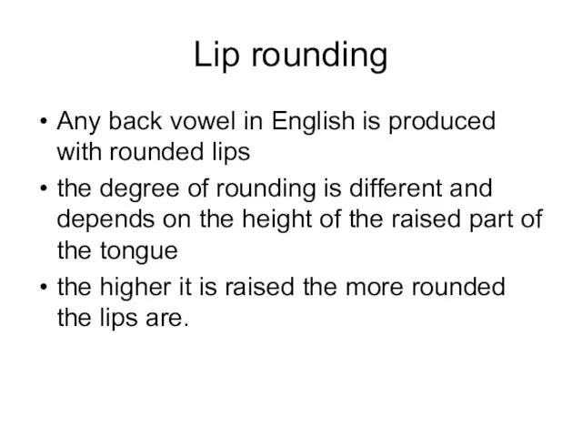 Lip rounding Any back vowel in English is produced with rounded lips