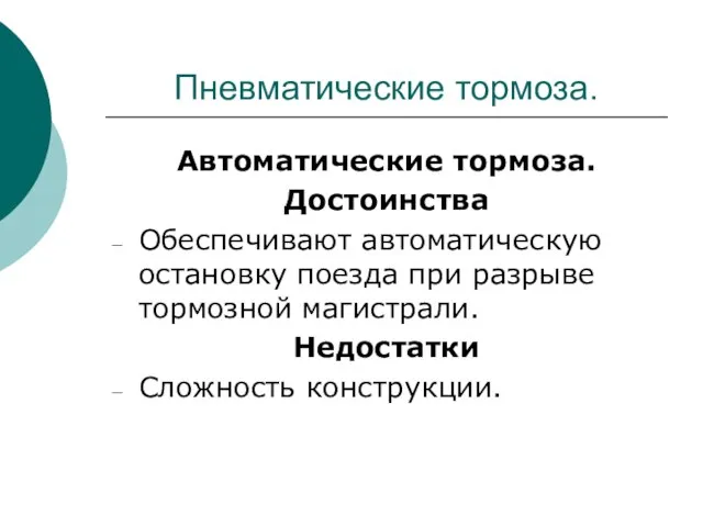 Пневматические тормоза. Автоматические тормоза. Достоинства Обеспечивают автоматическую остановку поезда при разрыве тормозной магистрали. Недостатки Сложность конструкции.