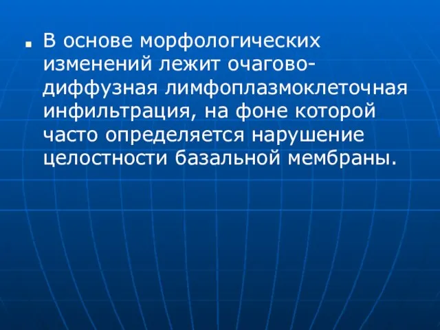 В основе морфологических изменений лежит очагово-диффузная лимфоплазмоклеточная инфильтрация, на фоне которой часто