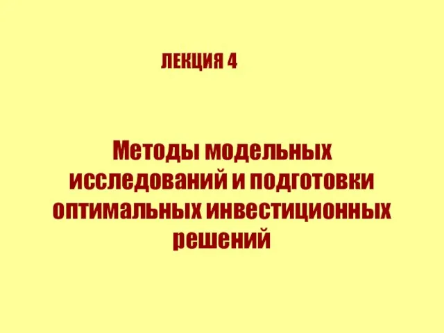 Методы модельных исследований и подготовки оптимальных инвестиционных решений ЛЕКЦИЯ 4