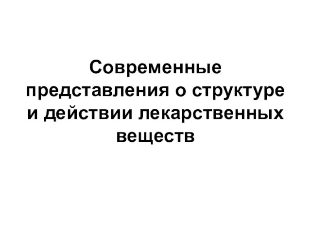 Современные представления о структуре и действии лекарственных веществ