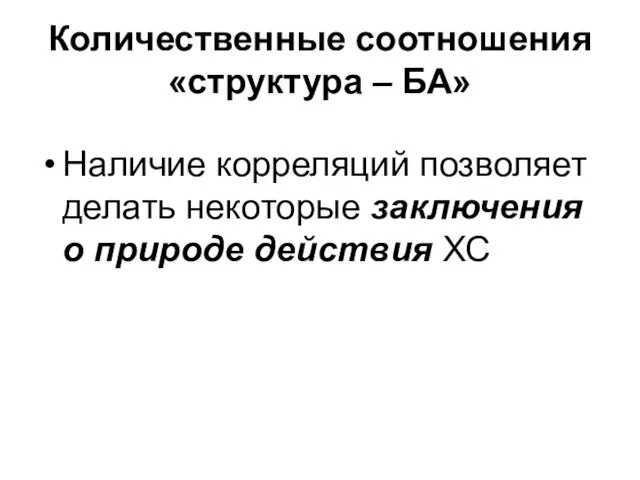 Количественные соотношения «структура – БА» Наличие корреляций позволяет делать некоторые заключения о природе действия ХС