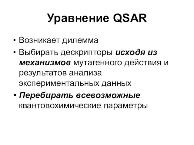 Уравнение QSAR Возникает дилемма Выбирать дескрипторы исходя из механизмов мутагенного действия и