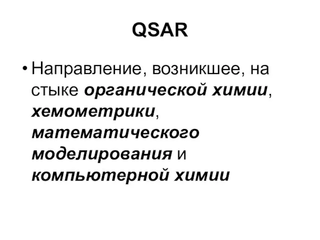 QSAR Направление, возникшее, на стыке органической химии, хемометрики, математического моделирования и компьютерной химии