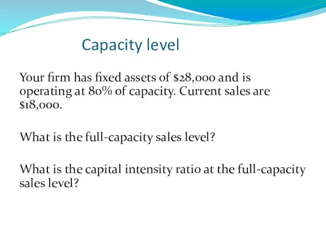 Capacity level Your firm has fixed assets of $28,000 and is operating