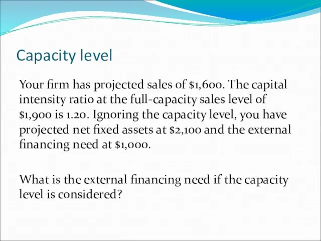 Capacity level Your firm has projected sales of $1,600. The capital intensity