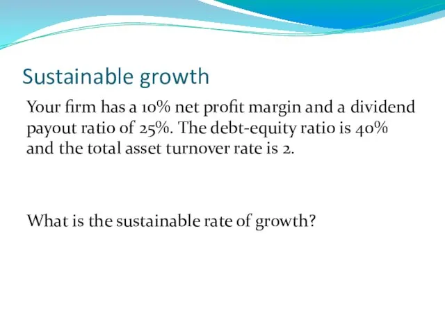 Sustainable growth Your firm has a 10% net profit margin and a