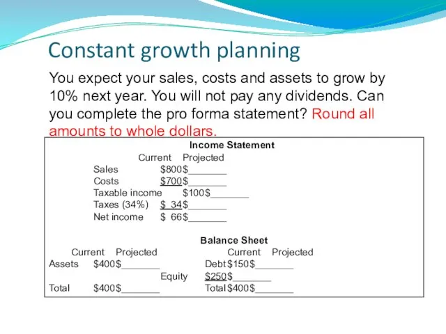 Constant growth planning Income Statement Current Projected Sales $800 $_______ Costs $700
