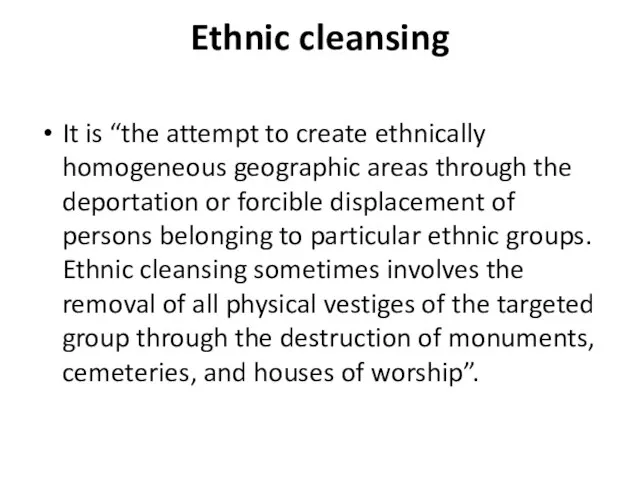 Ethnic cleansing It is “the attempt to create ethnically homogeneous geographic areas