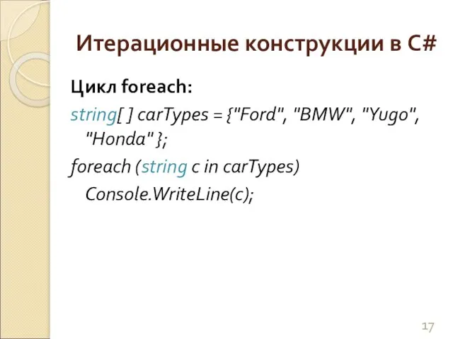 Итерационные конструкции в C# Цикл foreach: string[ ] carTypes = {"Ford", "BMW",