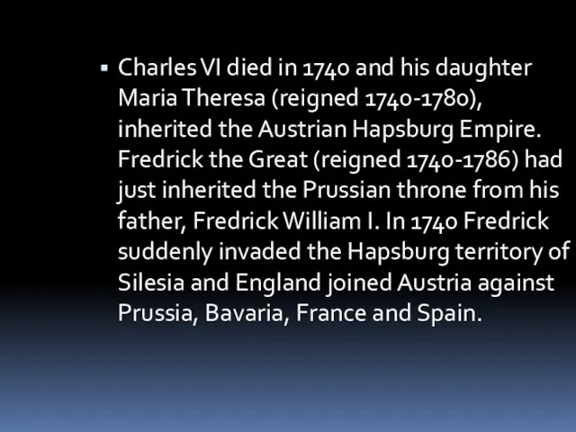 Charles VI died in 1740 and his daughter Maria Theresa (reigned 1740-1780),