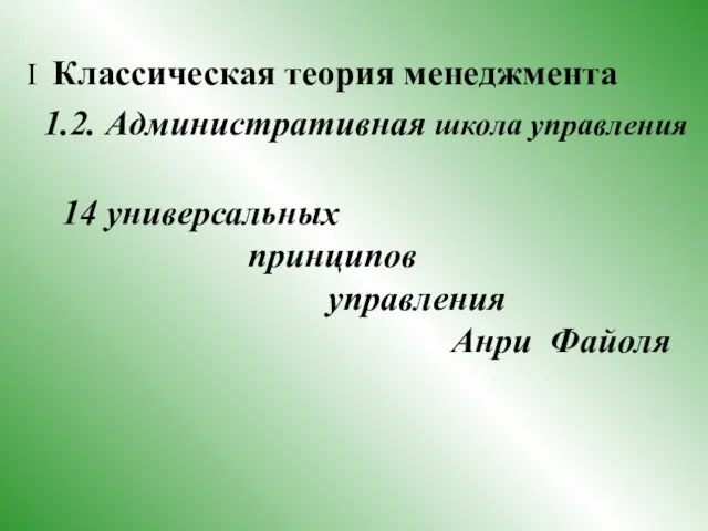 I Классическая теория менеджмента 1.2. Административная школа управления 14 универсальных принципов управления Анри Файоля