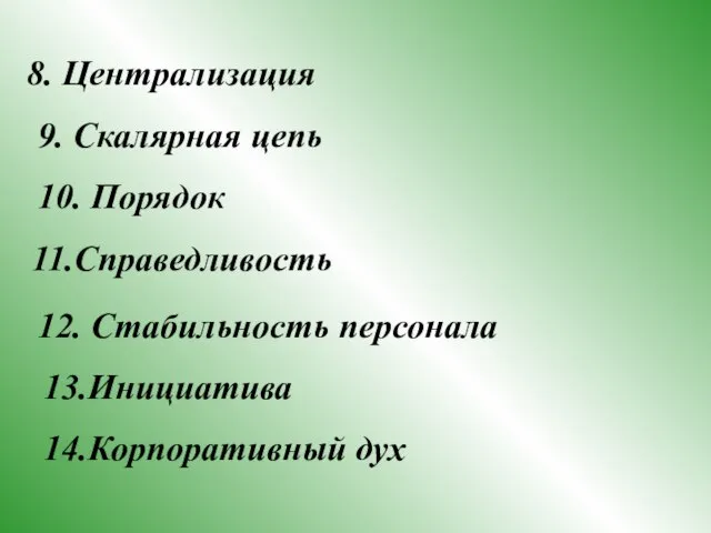 8. Централизация 9. Скалярная цепь 10. Порядок 11.Справедливость 12. Стабильность персонала 13.Инициатива 14.Корпоративный дух