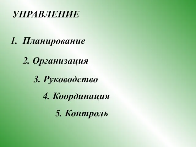 1. Планирование 2. Организация 3. Руководство 4. Координация 5. Контроль УПРАВЛЕНИЕ