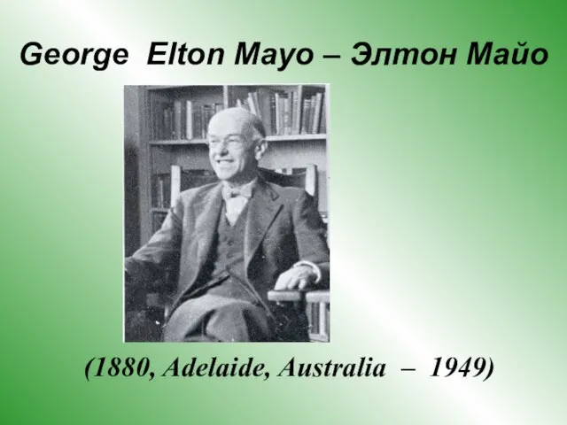 George Elton Mayo – Элтон Майо (1880, Adelaide, Australia – 1949)