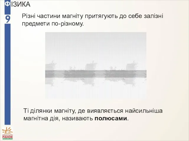 Різні частини магніту притягують до себе залізні предмети по-різному. Ті ділянки магніту,