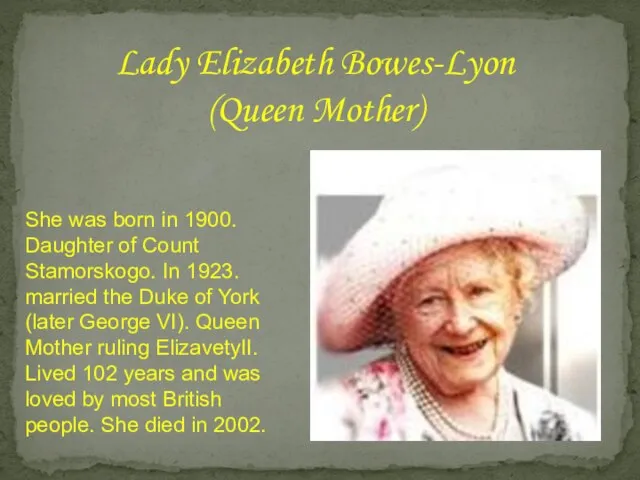 Lady Elizabeth Bowes-Lyon (Queen Mother) She was born in 1900. Daughter of