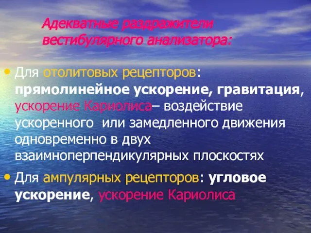 Адекватные раздражители вестибулярного анализатора: Для отолитовых рецепторов: прямолинейное ускорение, гравитация, ускорение Кариолиса–