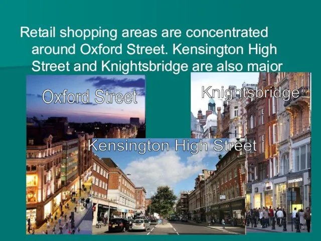 Retail shopping areas are concentrated around Oxford Street. Kensington High Street and