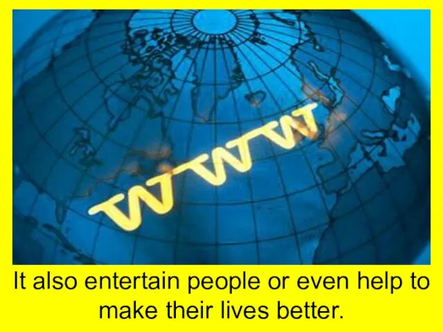 It also entertain people or even help to make their lives better.