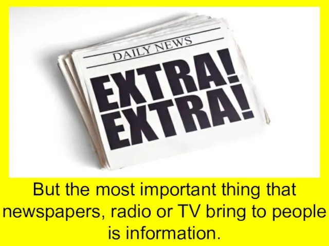 But the most important thing that newspapers, radio or TV bring to people is information.