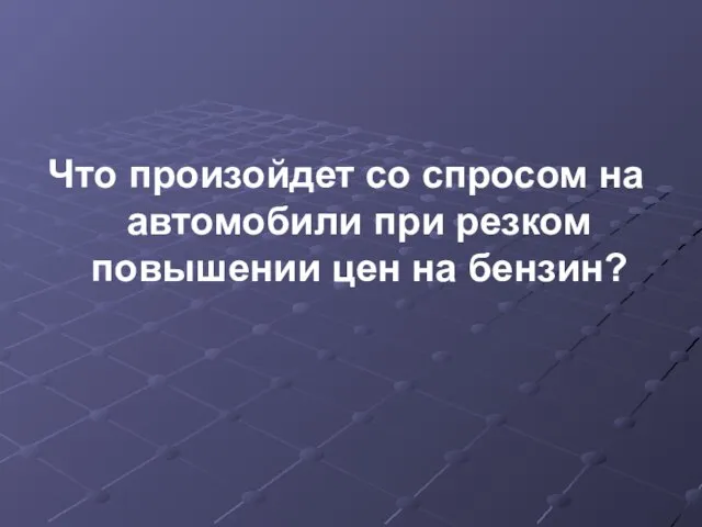 Что произойдет со спросом на автомобили при резком повышении цен на бензин?