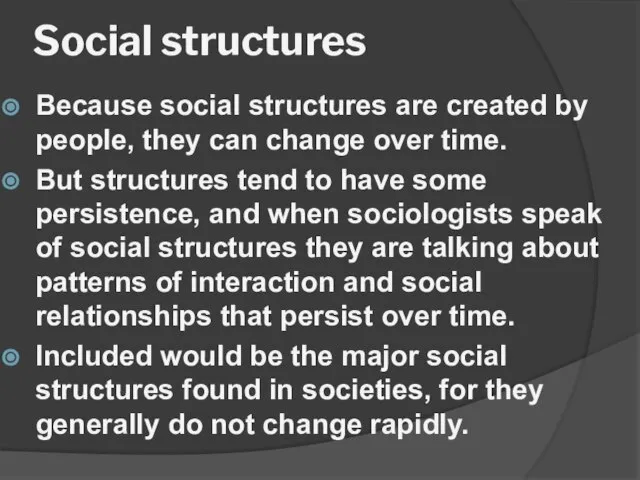 Social structures Because social structures are created by people, they can change