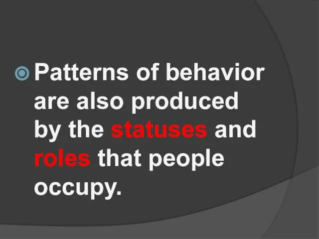 Patterns of behavior are also produced by the statuses and roles that people occupy.