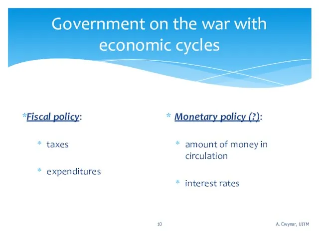 Government on the war with economic cycles Fiscal policy: taxes expenditures Monetary