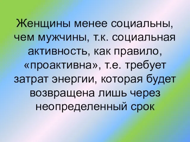 Женщины менее социальны, чем мужчины, т.к. социальная активность, как правило, «проактивна», т.е.